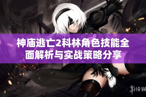 神庙逃亡2科林角色技能全面解析与实战策略分享
