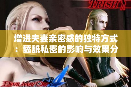 增进夫妻亲密感的独特方式：舔舐私密的影响与效果分析