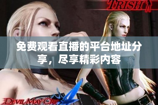 免费观看直播的平台地址分享，尽享精彩内容