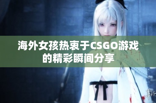 海外女孩热衷于CSGO游戏的精彩瞬间分享