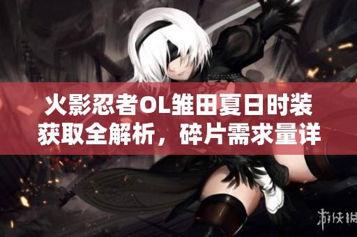火影忍者OL雏田夏日时装获取全解析，碎片需求量详解