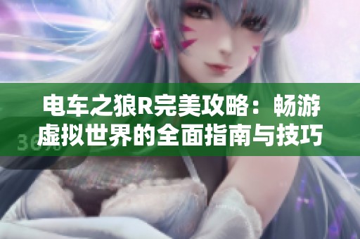 电车之狼R完美攻略：畅游虚拟世界的全面指南与技巧分享