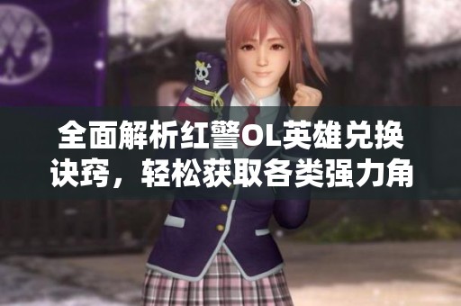 全面解析红警OL英雄兑换诀窍，轻松获取各类强力角色与道具