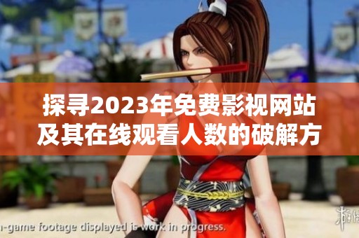探寻2023年免费影视网站及其在线观看人数的破解方法