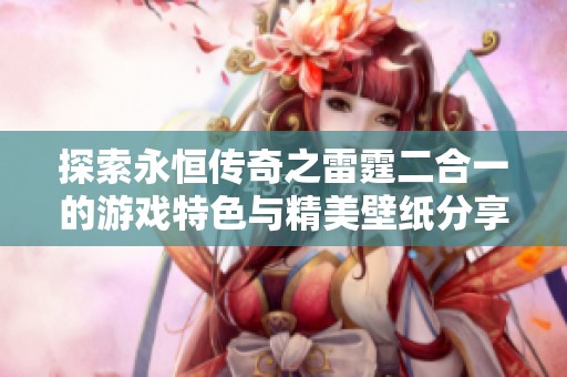 探索永恒传奇之雷霆二合一的游戏特色与精美壁纸分享