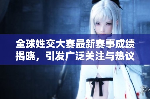 全球姓交大赛最新赛事成绩揭晓，引发广泛关注与热议