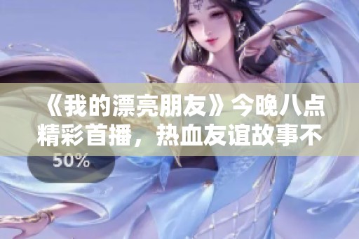 《我的漂亮朋友》今晚八点精彩首播，热血友谊故事不容错过！