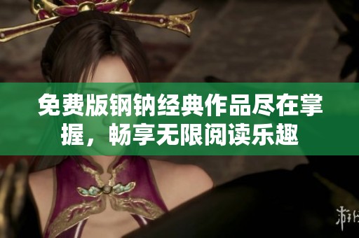 免费版钢钠经典作品尽在掌握，畅享无限阅读乐趣