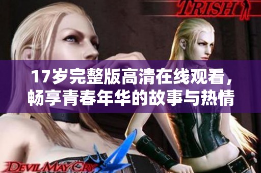 17岁完整版高清在线观看，畅享青春年华的故事与热情