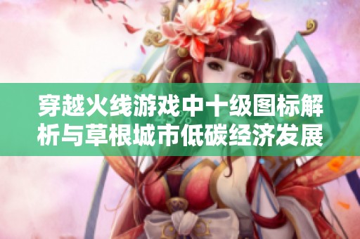 穿越火线游戏中十级图标解析与草根城市低碳经济发展探讨