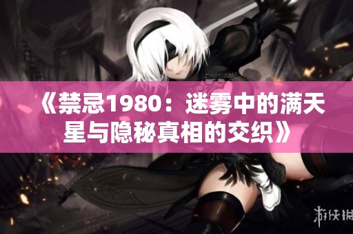 《禁忌1980：迷雾中的满天星与隐秘真相的交织》