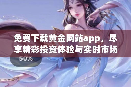 免费下载黄金网站app，尽享精彩投资体验与实时市场资讯