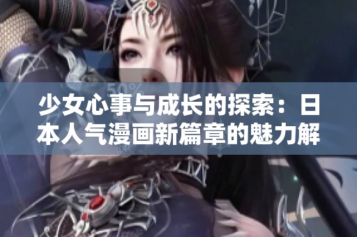 少女心事与成长的探索：日本人气漫画新篇章的魅力解析