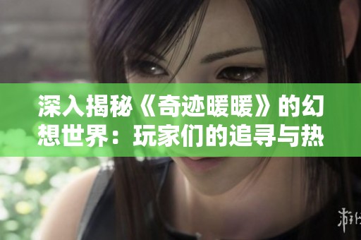 深入揭秘《奇迹暖暖》的幻想世界：玩家们的追寻与热爱是什么？