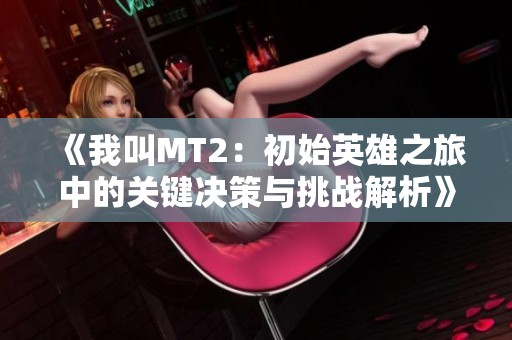 《我叫MT2：初始英雄之旅中的关键决策与挑战解析》
