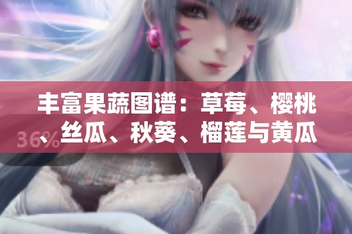 丰富果蔬图谱：草莓、樱桃、丝瓜、秋葵、榴莲与黄瓜的全面解析