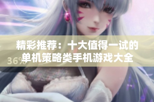 精彩推荐：十大值得一试的单机策略类手机游戏大全