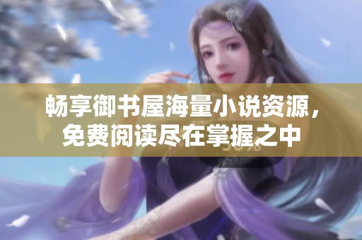 畅享御书屋海量小说资源，免费阅读尽在掌握之中