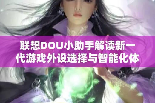 联想DOU小助手解读新一代游戏外设选择与智能化体验