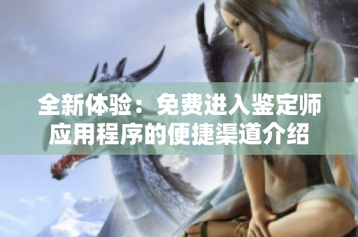 全新体验：免费进入鉴定师应用程序的便捷渠道介绍