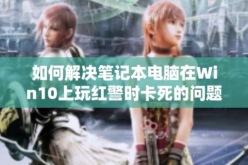 如何解决笔记本电脑在Win10上玩红警时卡死的问题教程