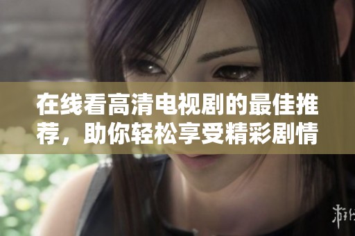 在线看高清电视剧的最佳推荐，助你轻松享受精彩剧情