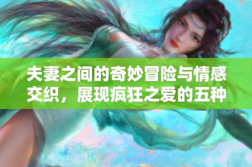 夫妻之间的奇妙冒险与情感交织，展现疯狂之爱的五种方式