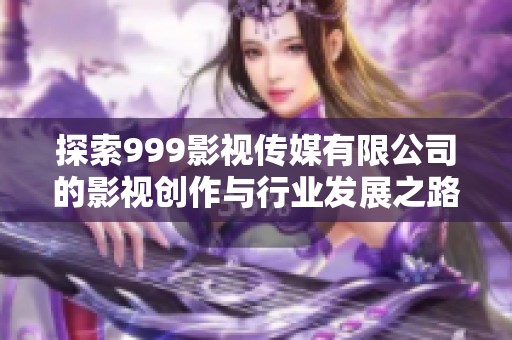 探索999影视传媒有限公司的影视创作与行业发展之路