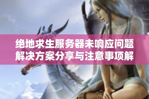 绝地求生服务器未响应问题解决方案分享与注意事项解读