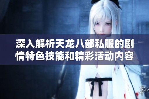 深入解析天龙八部私服的剧情特色技能和精彩活动内容