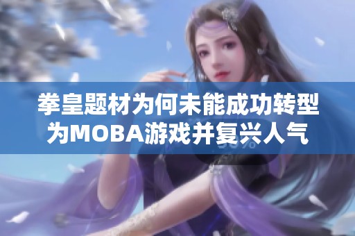 拳皇题材为何未能成功转型为MOBA游戏并复兴人气