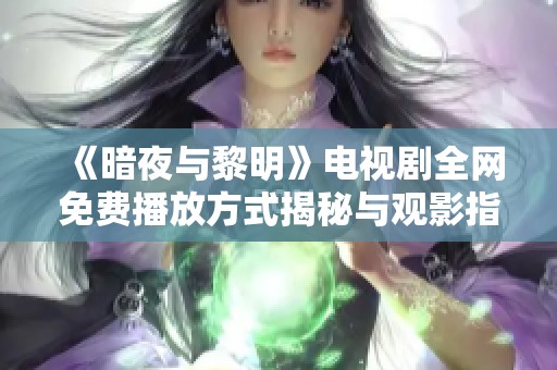《暗夜与黎明》电视剧全网免费播放方式揭秘与观影指南