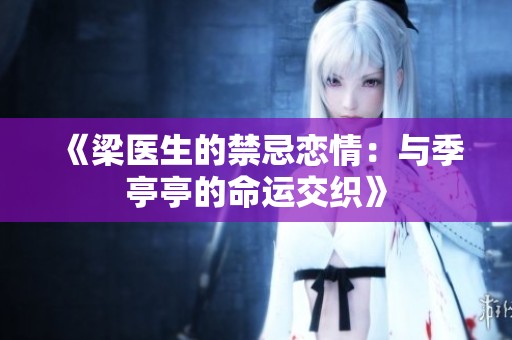《梁医生的禁忌恋情：与季亭亭的命运交织》