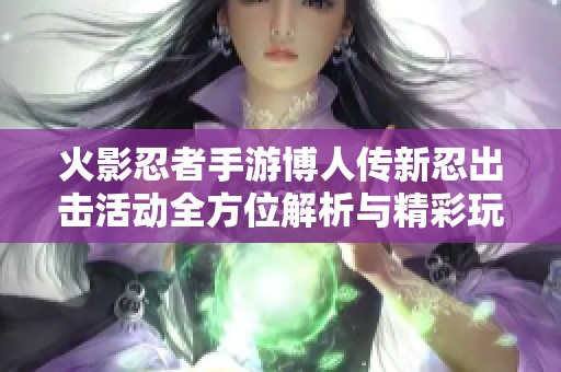 火影忍者手游博人传新忍出击活动全方位解析与精彩玩法介绍