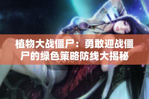 植物大战僵尸：勇敢迎战僵尸的绿色策略防线大揭秘