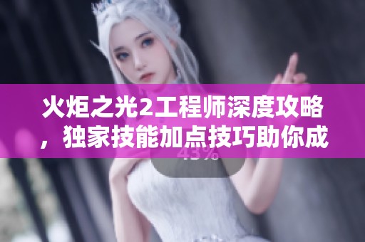 火炬之光2工程师深度攻略，独家技能加点技巧助你成为战斗神器