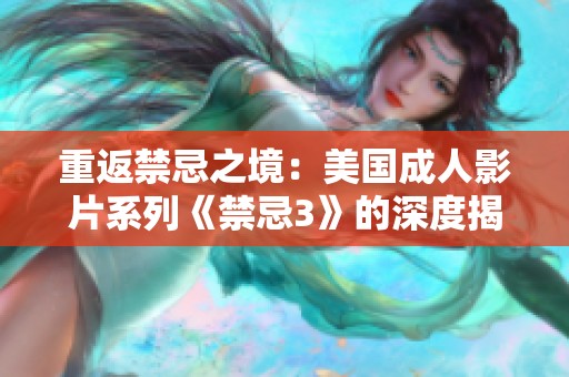 重返禁忌之境：美国成人影片系列《禁忌3》的深度揭示与分析